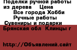  Поделки ручной работы из дерева  › Цена ­ 3-15000 - Все города Хобби. Ручные работы » Сувениры и подарки   . Брянская обл.,Клинцы г.